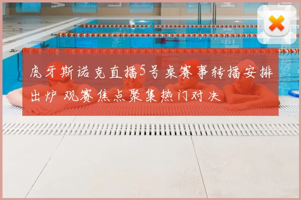 虎牙斯诺克直播5号桌赛事转播安排出炉 观赛焦点聚集热门对决