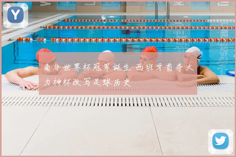 南非世界杯冠军诞生 西班牙首夺大力神杯改写足球历史