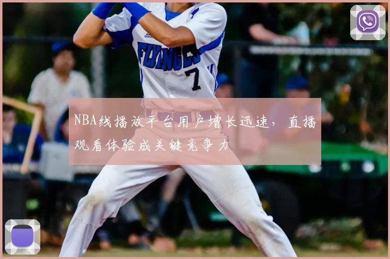NBA线播放平台用户增长迅速，直播观看体验成关键竞争力