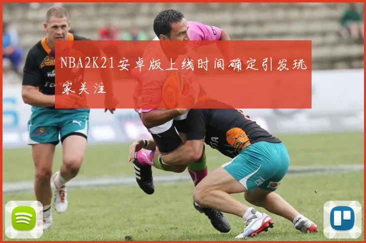 NBA2K21安卓版上线时间确定引发玩家关注