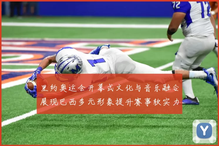 里约奥运会开幕式文化与音乐融合展现巴西多元形象提升赛事软实力