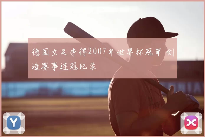 德国女足夺得2007年世界杯冠军 创造赛事连冠纪录