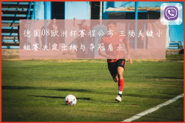 德国08欧洲杯赛程公布 三场关键小组赛决定出线与争冠看点