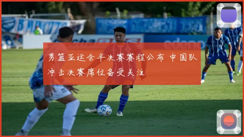 男篮亚运会半决赛赛程公布 中国队冲击决赛席位备受关注