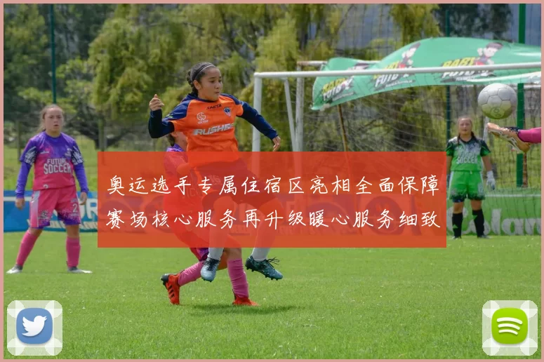 奥运选手专属住宿区亮相全面保障赛场核心服务再升级暖心服务细致