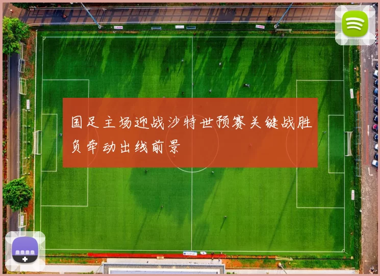 国足主场迎战沙特世预赛关键战胜负牵动出线前景