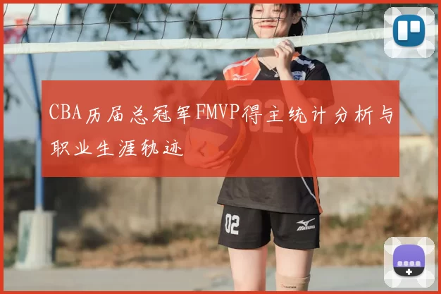 CBA历届总冠军FMVP得主统计分析与职业生涯轨迹