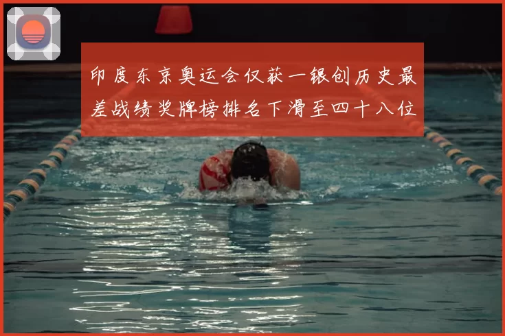 印度东京奥运会仅获一银创历史最差战绩奖牌榜排名下滑至四十八位