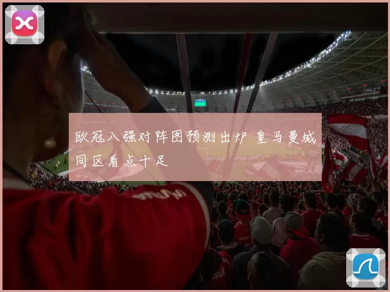 欧冠八强对阵图预测出炉 皇马曼城同区看点十足