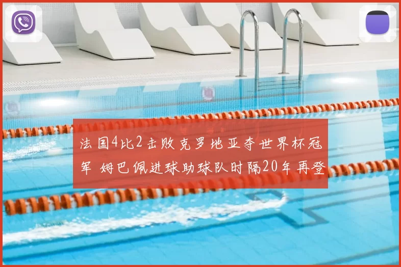 法国4比2击败克罗地亚夺世界杯冠军 姆巴佩进球助球队时隔20年再登顶