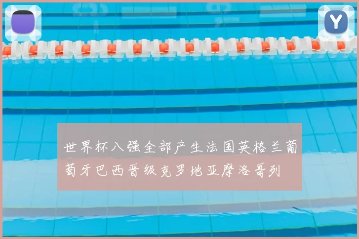 世界杯八强全部产生法国英格兰葡萄牙巴西晋级克罗地亚摩洛哥列