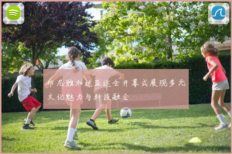 印尼雅加达亚运会开幕式展现多元文化魅力与科技融合