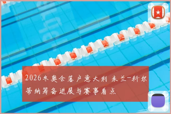 2026冬奥会落户意大利 米兰-科尔蒂纳筹备进展与赛事看点