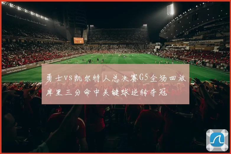 勇士vs凯尔特人总决赛G5全场回放库里三分命中关键球逆转夺冠