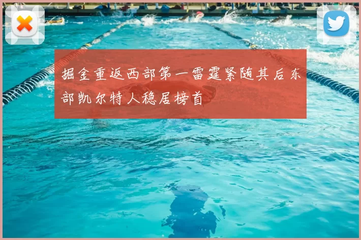 掘金重返西部第一雷霆紧随其后东部凯尔特人稳居榜首