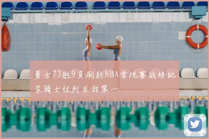 勇士73胜9负刷新NBA常规赛战绩纪录骑士位列东部第一