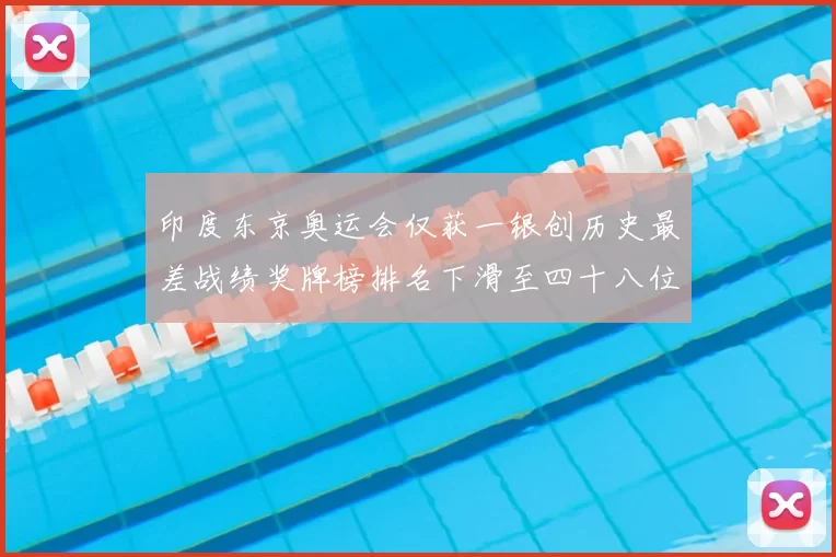 印度东京奥运会仅获一银创历史最差战绩奖牌榜排名下滑至四十八位