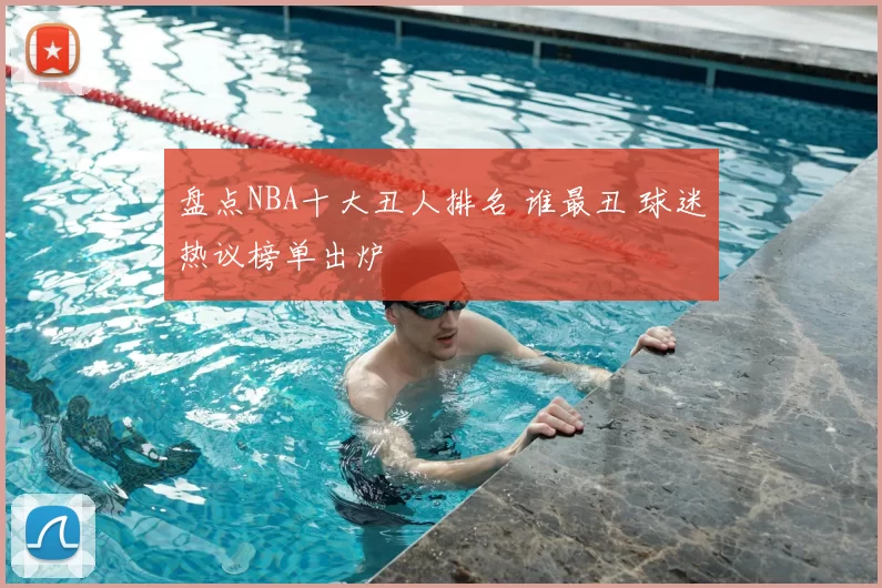 盘点NBA十大丑人排名 谁最丑 球迷热议榜单出炉