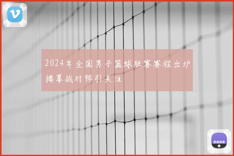 2024年全国男子篮球联赛赛程出炉揭幕战对阵引关注