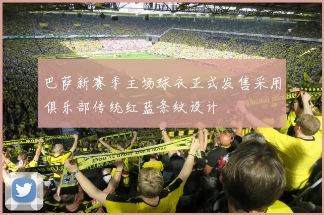 巴萨新赛季主场球衣正式发售采用俱乐部传统红蓝条纹设计