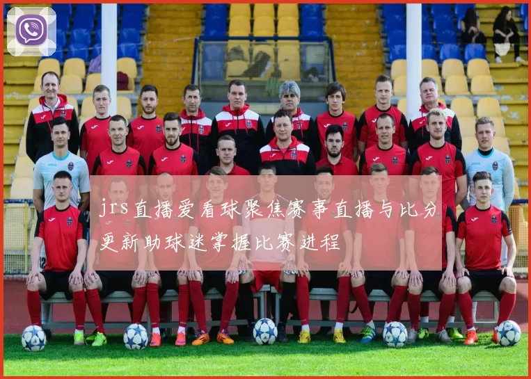 jrs直播爱看球聚焦赛事直播与比分更新助球迷掌握比赛进程