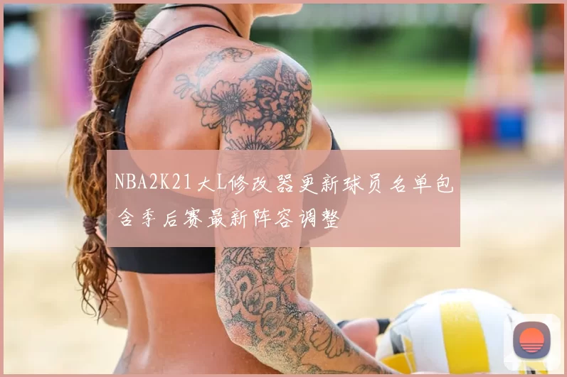 NBA2K21大L修改器更新球员名单包含季后赛最新阵容调整