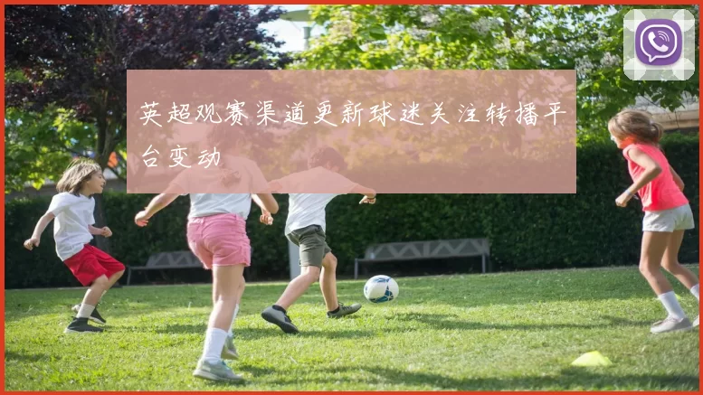 英超观赛渠道更新球迷关注转播平台变动