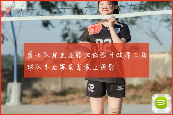 勇士队库里左膝扭伤预计缺席三周球队季后赛前景蒙上阴影