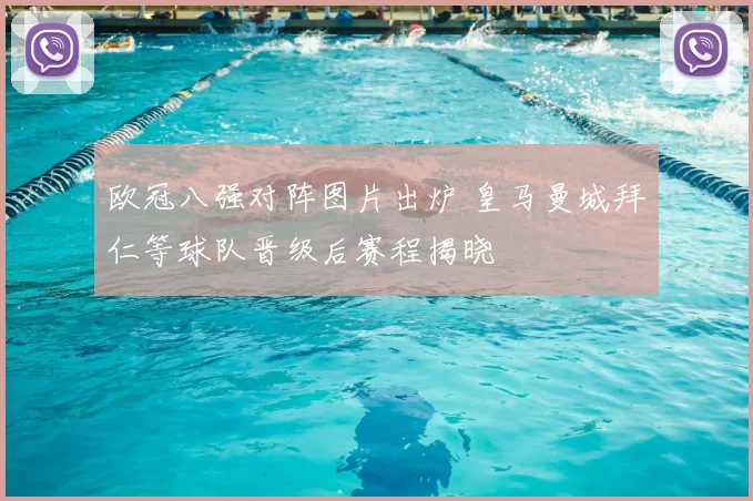 欧冠八强对阵图片出炉 皇马曼城拜仁等球队晋级后赛程揭晓