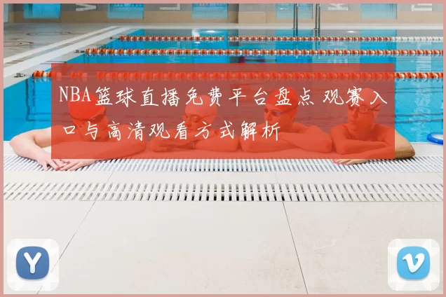 NBA篮球直播免费平台盘点 观赛入口与高清观看方式解析