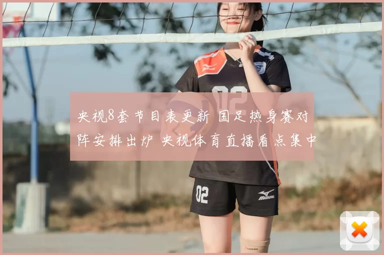 央视8套节目表更新 国足热身赛对阵安排出炉 央视体育直播看点集中