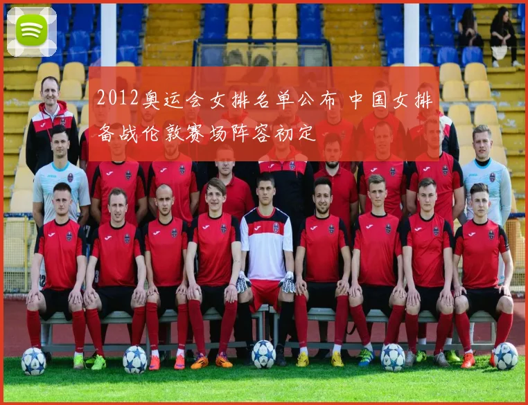 2012奥运会女排名单公布 中国女排备战伦敦赛场阵容初定