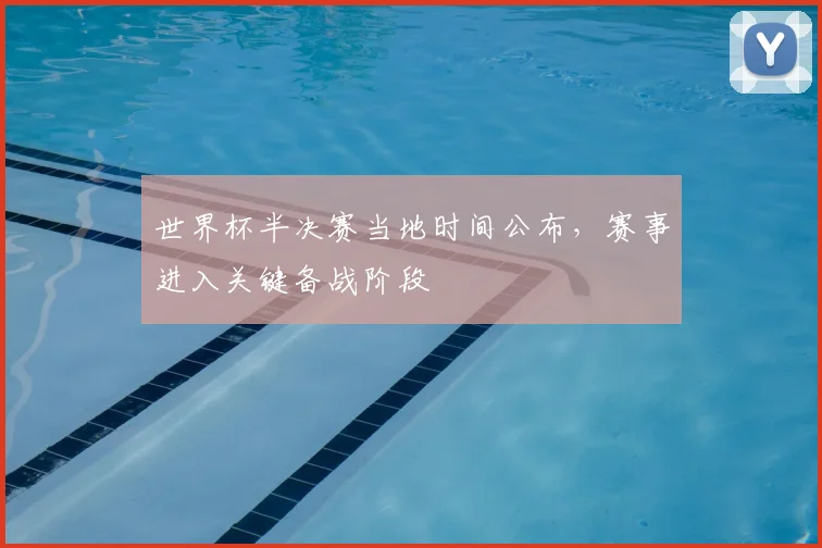 世界杯半决赛当地时间公布,赛事进入关键备战阶段