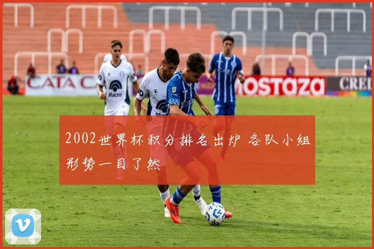 2002世界杯积分排名出炉 各队小组形势一目了然