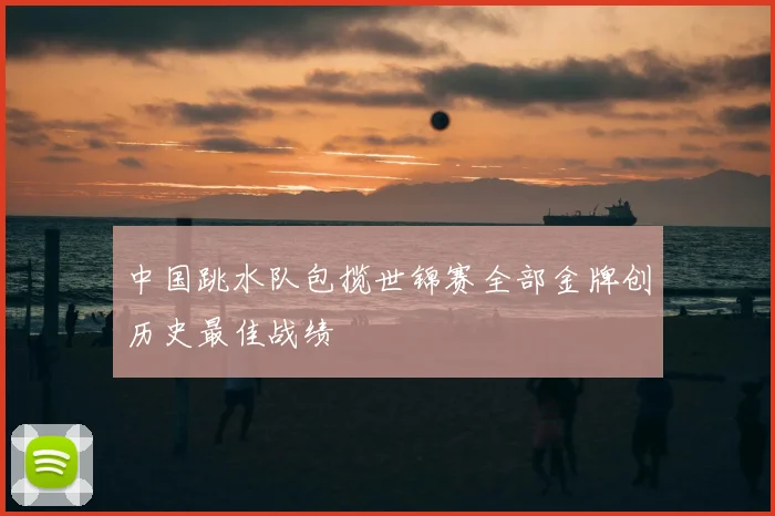 中国跳水队包揽世锦赛全部金牌创历史最佳战绩