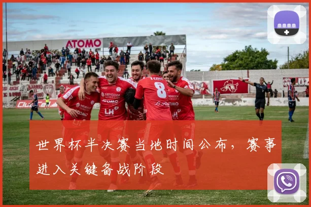 世界杯半决赛当地时间公布,赛事进入关键备战阶段