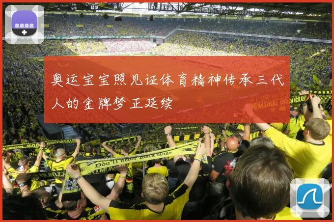 奥运宝宝照见证体育精神传承三代人的金牌梦正延续