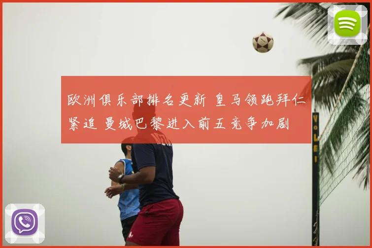 欧洲俱乐部排名更新 皇马领跑拜仁紧追 曼城巴黎进入前五竞争加剧