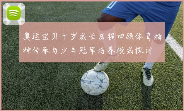 奥运宝贝十岁成长历程回顾体育精神传承与少年冠军培养模式探讨