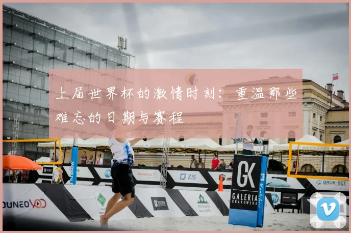 上届世界杯的激情时刻：重温那些难忘的日期与赛程