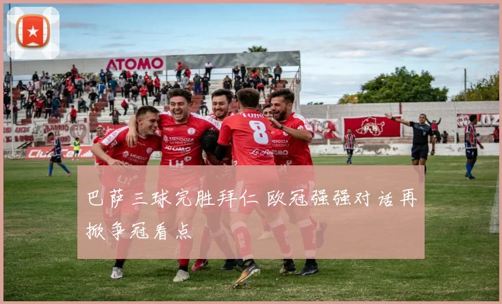 巴萨三球完胜拜仁 欧冠强强对话再掀争冠看点