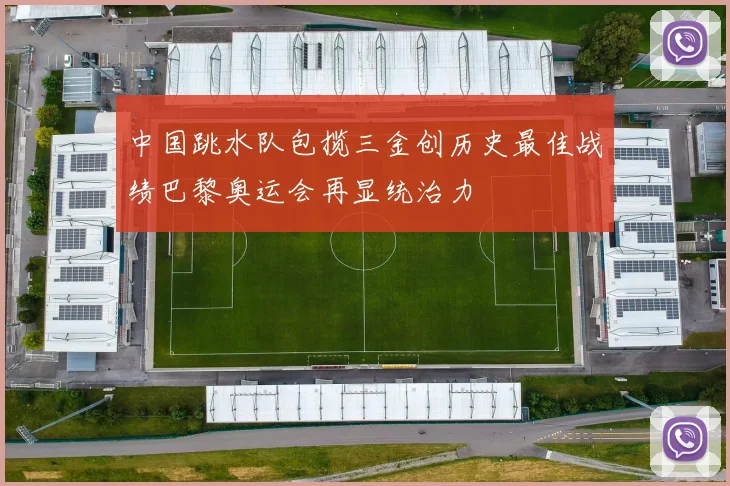 中国跳水队包揽三金创历史最佳战绩巴黎奥运会再显统治力