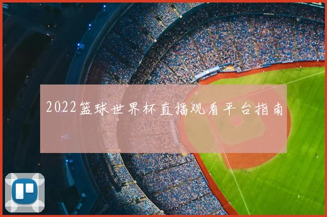 2022篮球世界杯直播观看平台指南