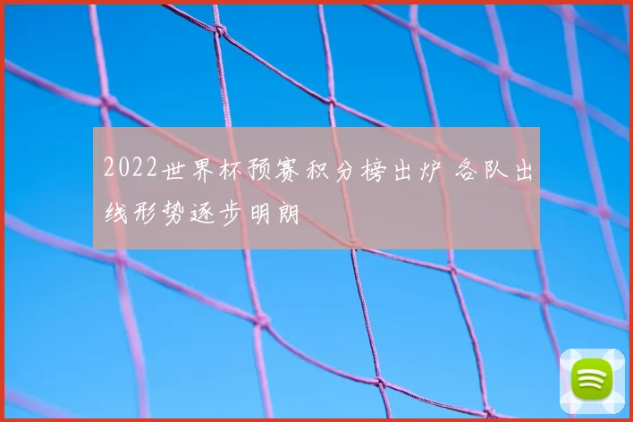 2022世界杯预赛积分榜出炉 各队出线形势逐步明朗