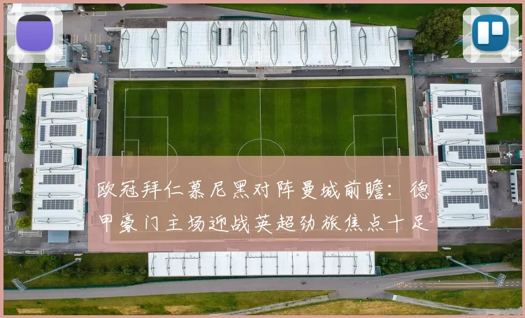 欧冠拜仁慕尼黑对阵曼城前瞻：德甲豪门主场迎战英超劲旅焦点十足